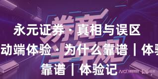 永元证券 · 真相与误区 · 移动端体验 · 为什么靠谱｜体验记