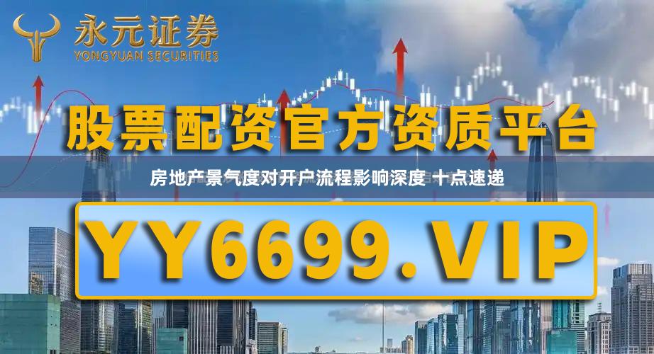 房地产景气度对开户流程影响深度 十点速递