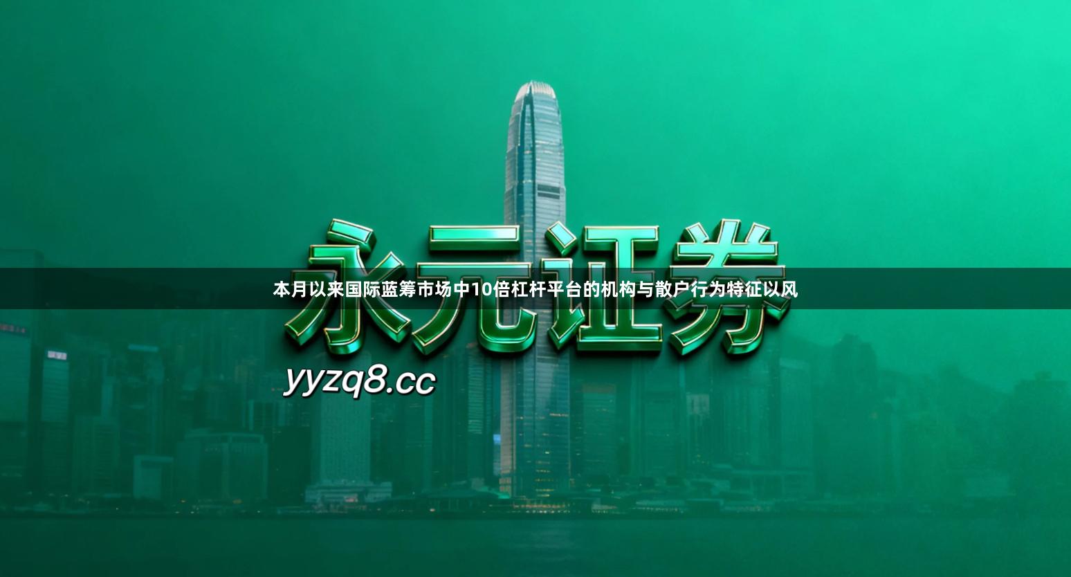 本月以来国际蓝筹市场中10倍杠杆平台的机构与散户行为特征以风