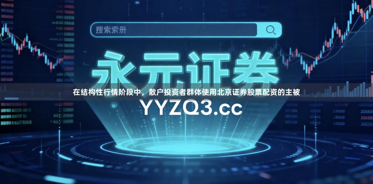 在结构性行情阶段中，散户投资者群体使用北京证券股票配资的主被